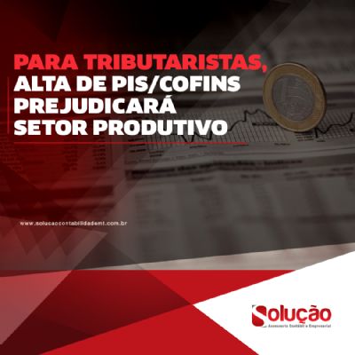 PARA TRIBUTARISTAS, ALTA DE PIS/COFINS PREJUDICAR SETOR PRODUTIVO